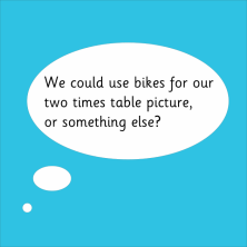 We could use bikes for our two times table picture or...in speech bubble for multiplication activity